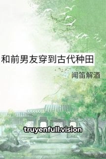 Cùng Bạn Trai Cũ Xuyên Không Về Cổ Đại Trồng Trọt