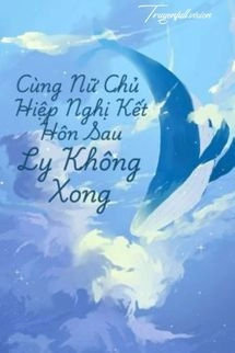 Cùng Nữ Chủ Hiệp Nghị Kết Hôn Sau Ly Không Xong