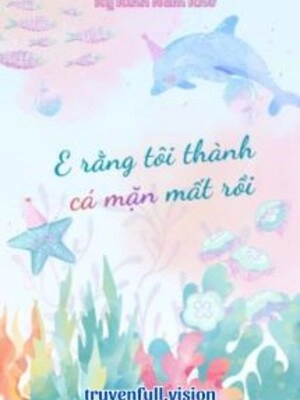 E Rằng Tôi Thành Cá Mặn Mất Rồi