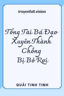Tổng Tài Bá Đạo Xuyên Thành Chồng Bị Bỏ Rơi
